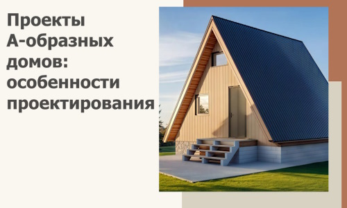 Проекты А-образных домов: особенности проектирования и строительства в Нягани